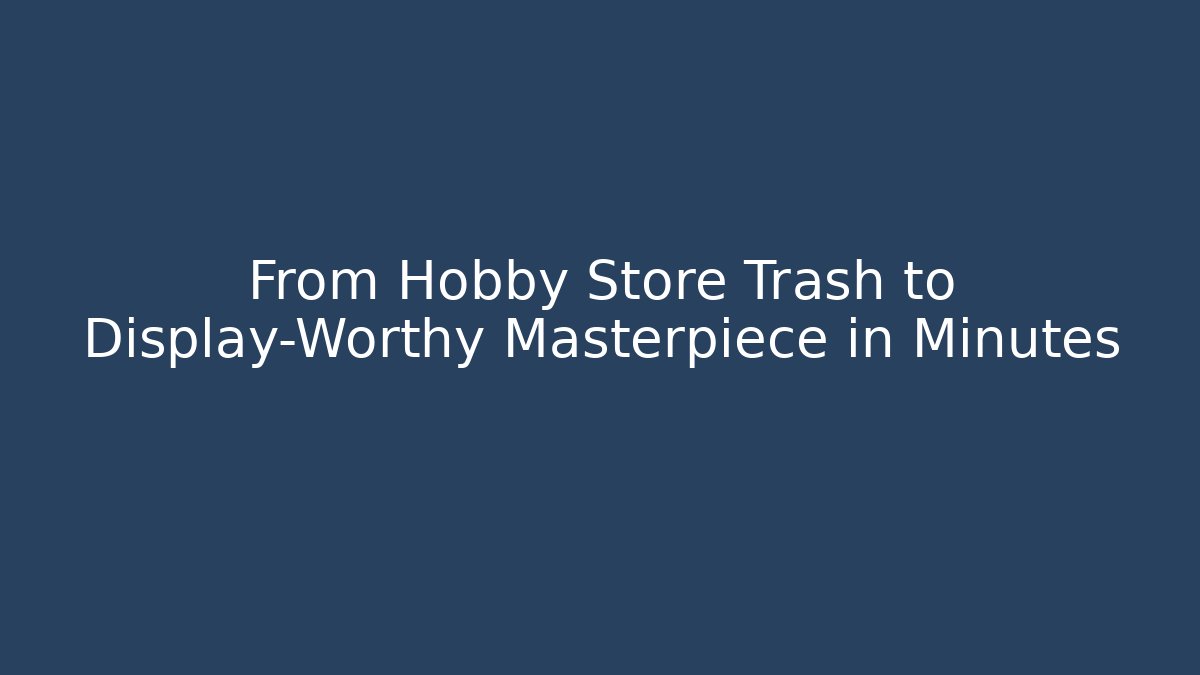 From Hobby Store Trash to Display-Worthy Masterpiece in Minutes