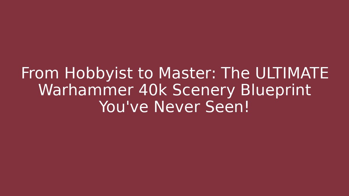 From Hobbyist to Master: The ULTIMATE Warhammer 40k Scenery Blueprint You’ve Never Seen!
