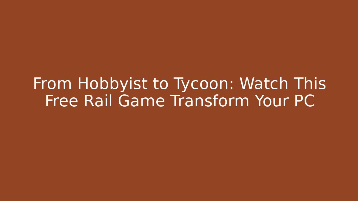 From Hobbyist to Tycoon: Watch This Free Rail Game Transform Your PC