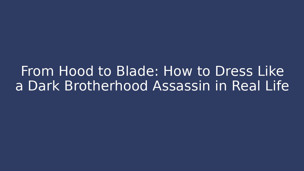 From Hood to Blade: How to Dress Like a Dark Brotherhood Assassin in Real Life