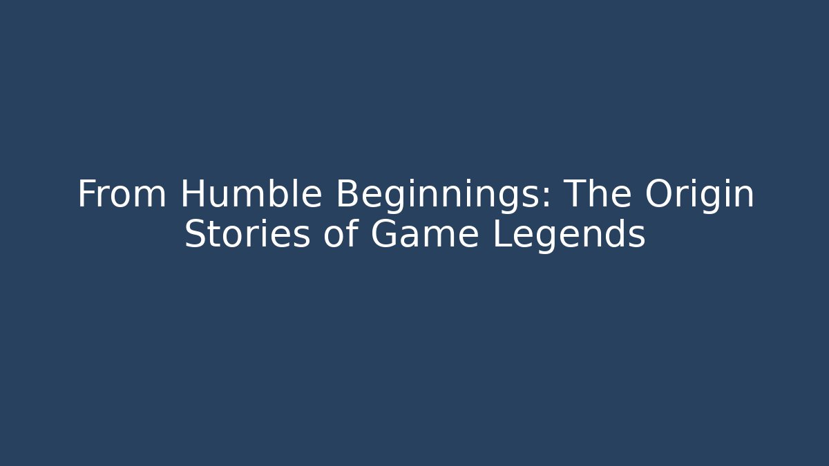 From Humble Beginnings: The Origin Stories of Game Legends