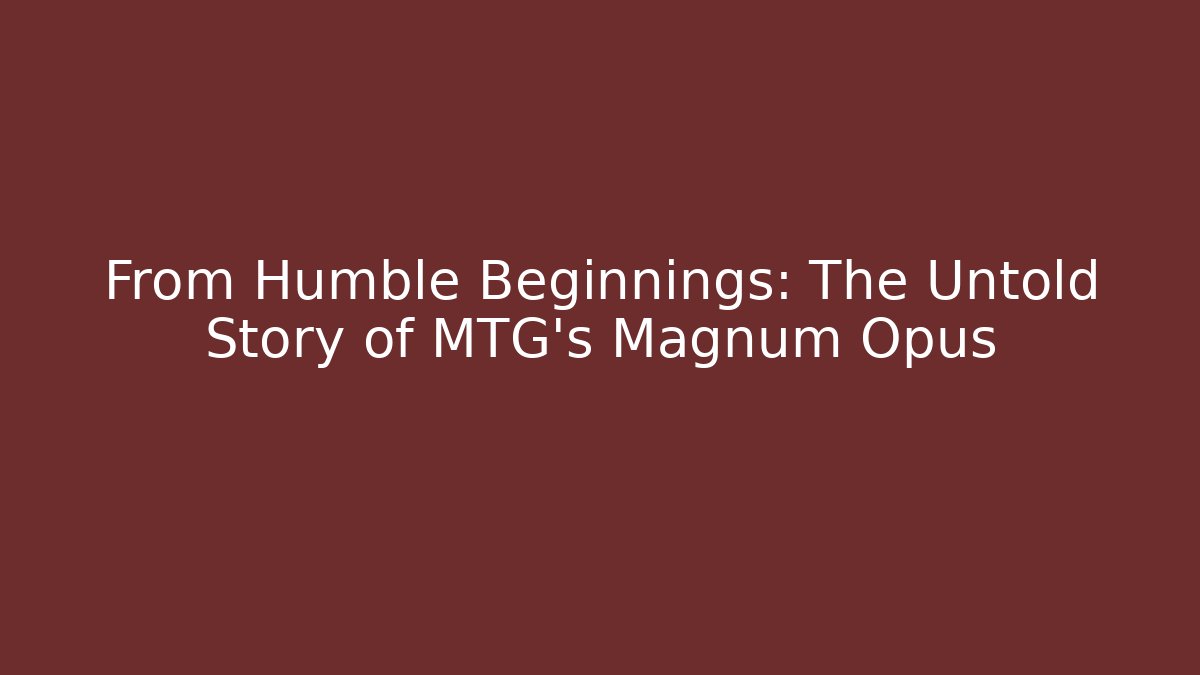 From Humble Beginnings: The Untold Story of MTG's Magnum Opus