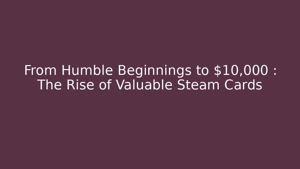 From Humble Beginnings to $10,000+: The Rise of Valuable Steam Cards - Felix Cat Insurance