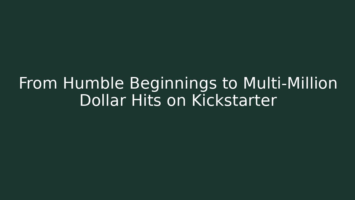 From Humble Beginnings to Multi-Million Dollar Hits on Kickstarter