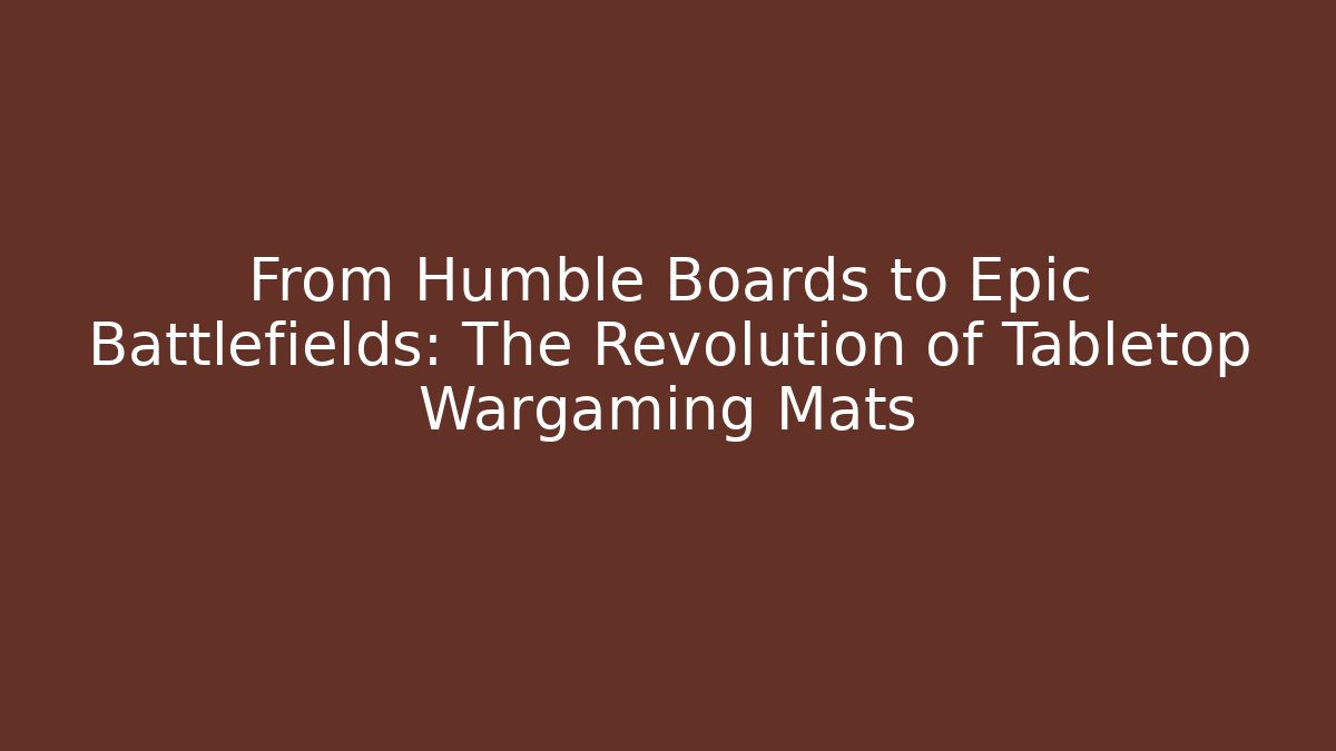 From Humble Boards to Epic Battlefields: The Revolution of Tabletop Wargaming Mats