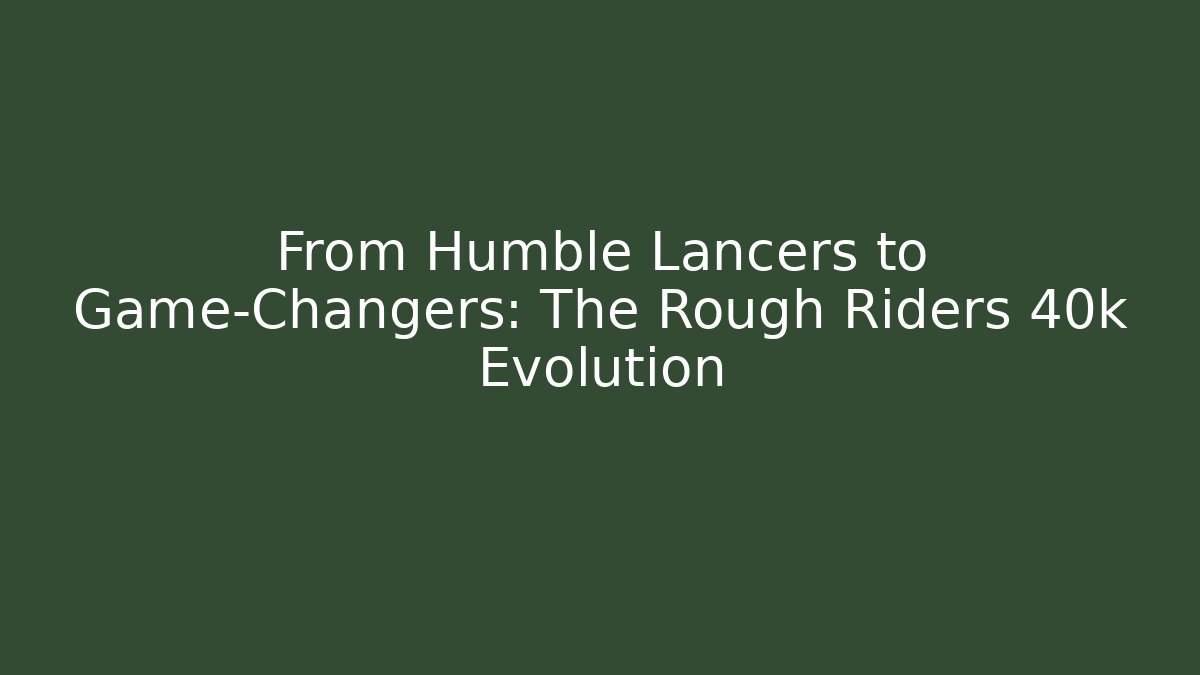 From Humble Lancers to Game-Changers: The Rough Riders 40k Evolution