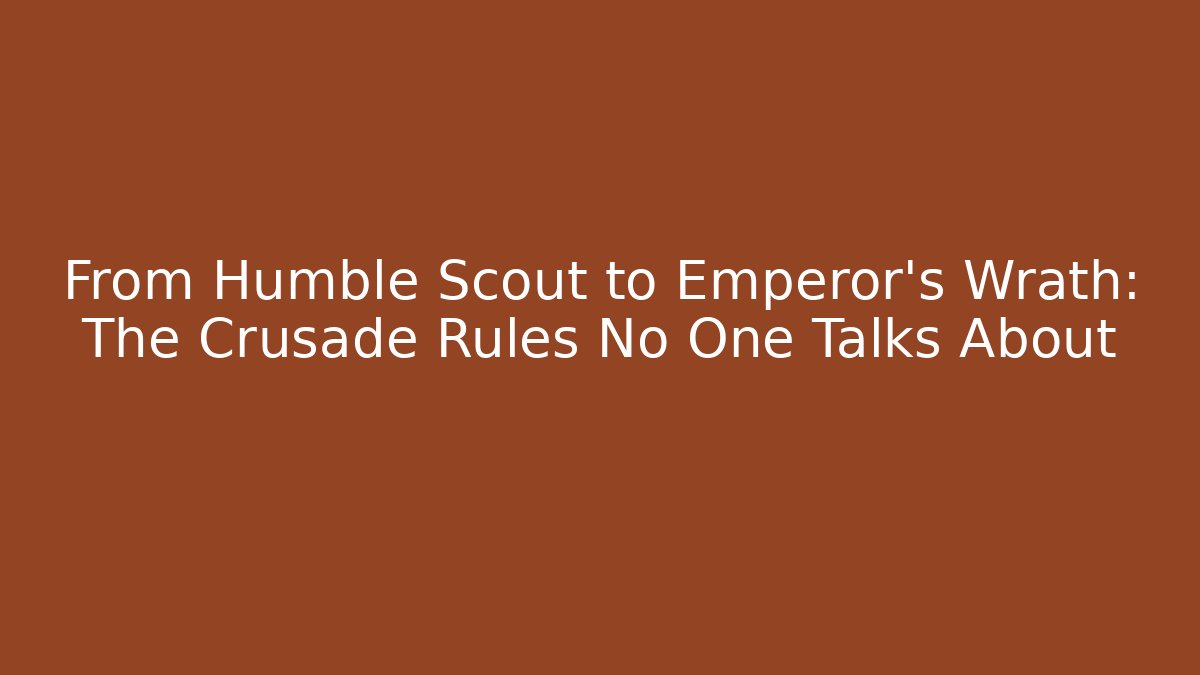 From Humble Scout to Emperor's Wrath: The Crusade Rules No One Talks About