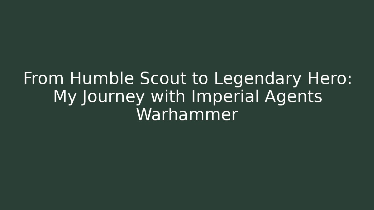 From Humble Scout to Legendary Hero: My Journey with Imperial Agents Warhammer