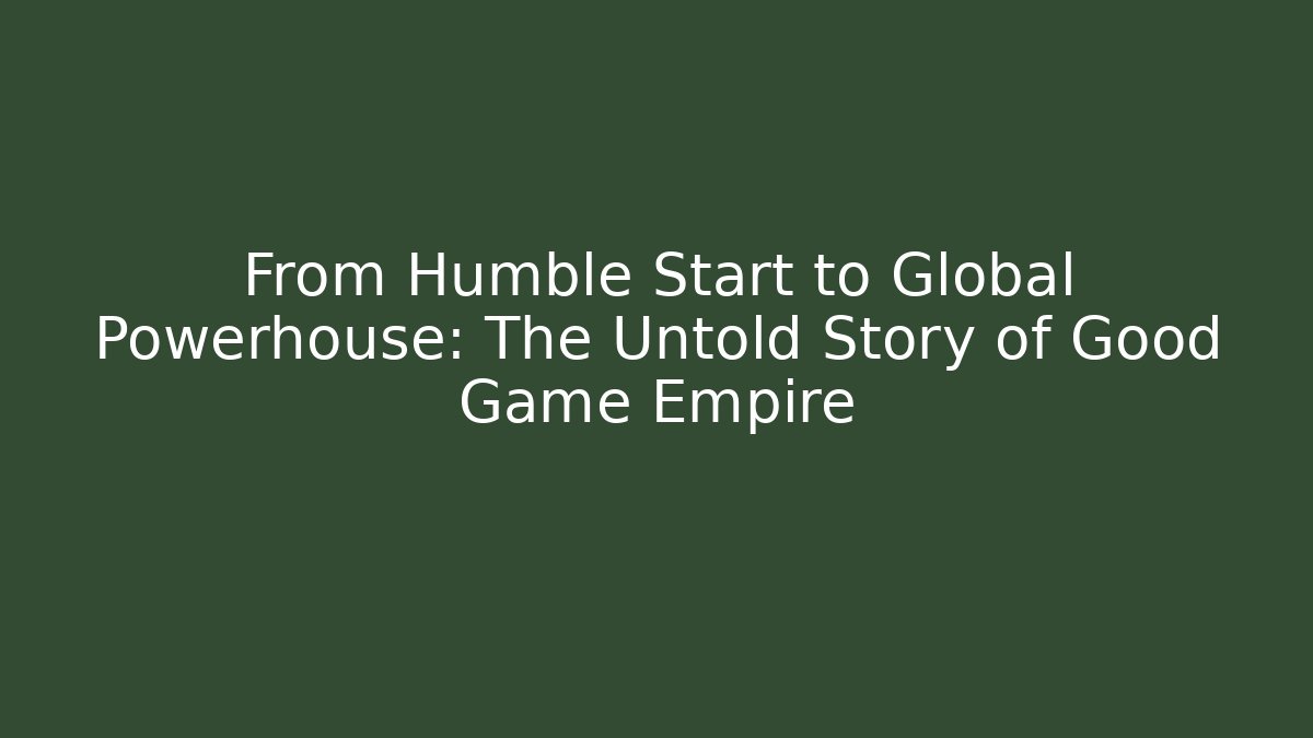 From Humble Start to Global Powerhouse: The Untold Story of Good Game Empire