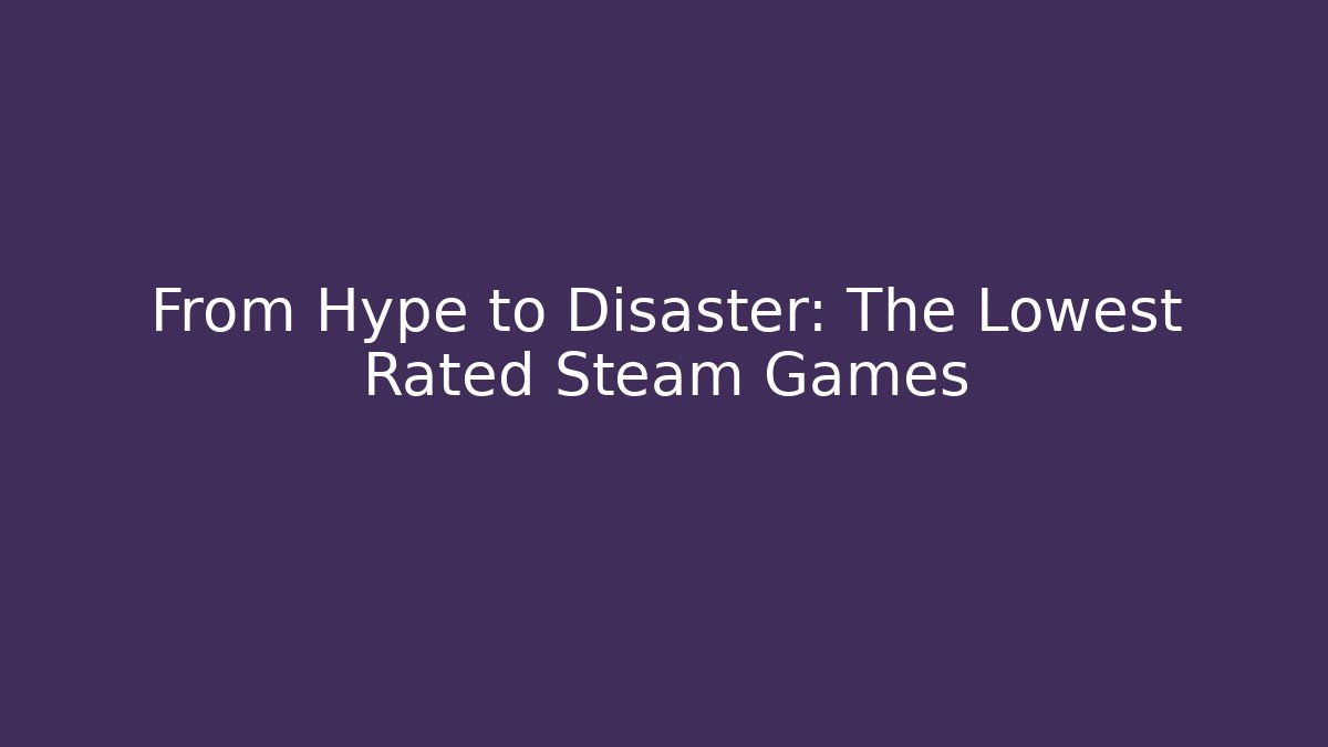 From Hype to Disaster: The Lowest Rated Steam Games