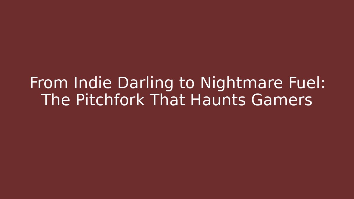 From Indie Darling to Nightmare Fuel: The Pitchfork That Haunts Gamers