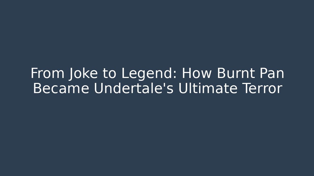 From Joke to Legend: How Burnt Pan Became Undertale's Ultimate Terror