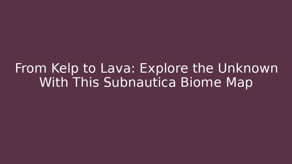 From Kelp to Lava: Explore the Unknown With This Subnautica Biome Map