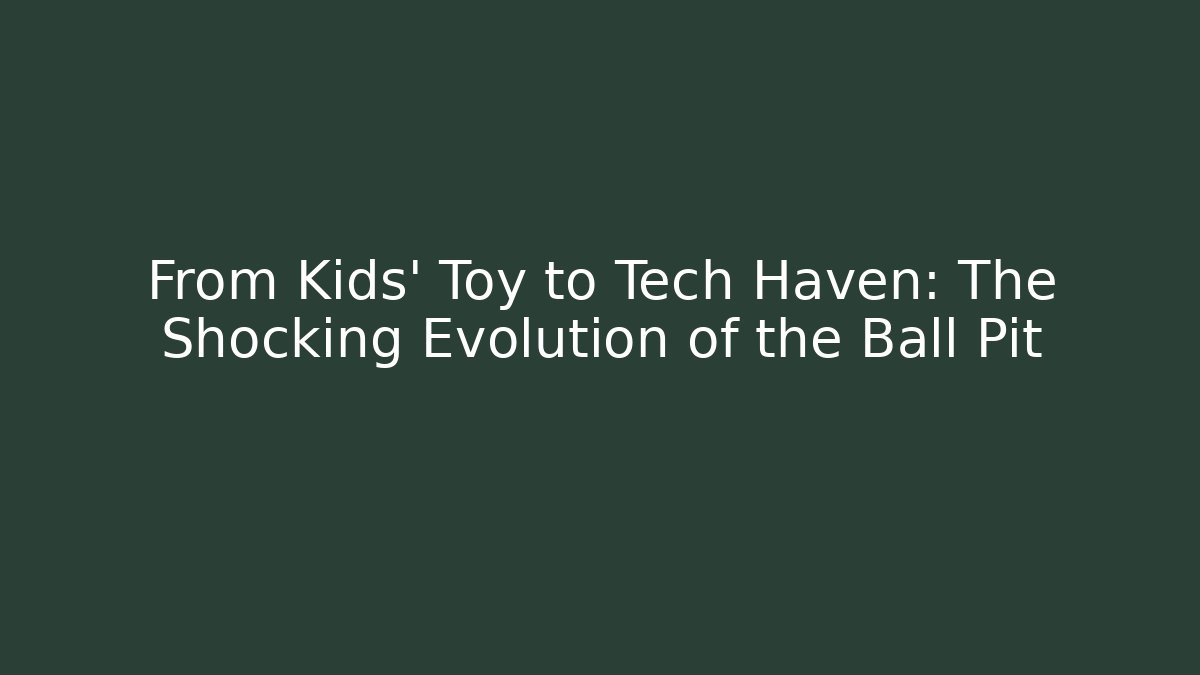 From Kids' Toy to Tech Haven: The Shocking Evolution of the Ball Pit