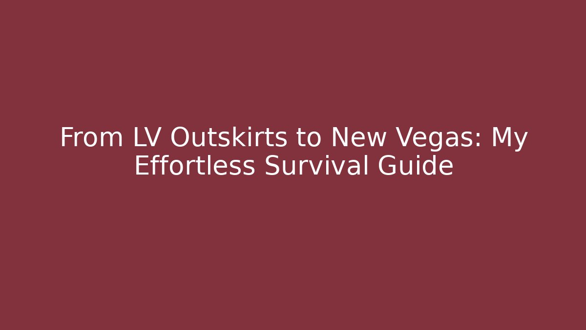 From LV Outskirts to New Vegas: My Effortless Survival Guide