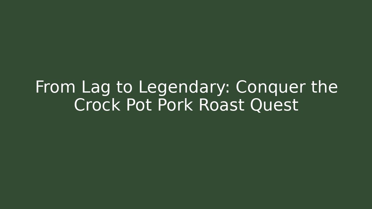 From Lag to Legendary: Conquer the Crock Pot Pork Roast Quest