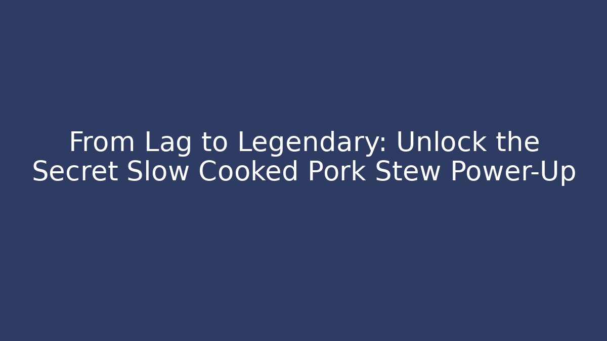 From Lag to Legendary: Unlock the Secret Slow Cooked Pork Stew Power-Up
