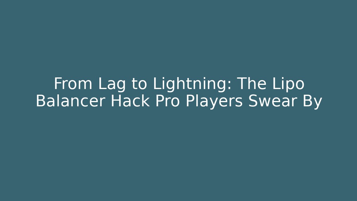 From Lag to Lightning: The Lipo Balancer Hack Pro Players Swear By