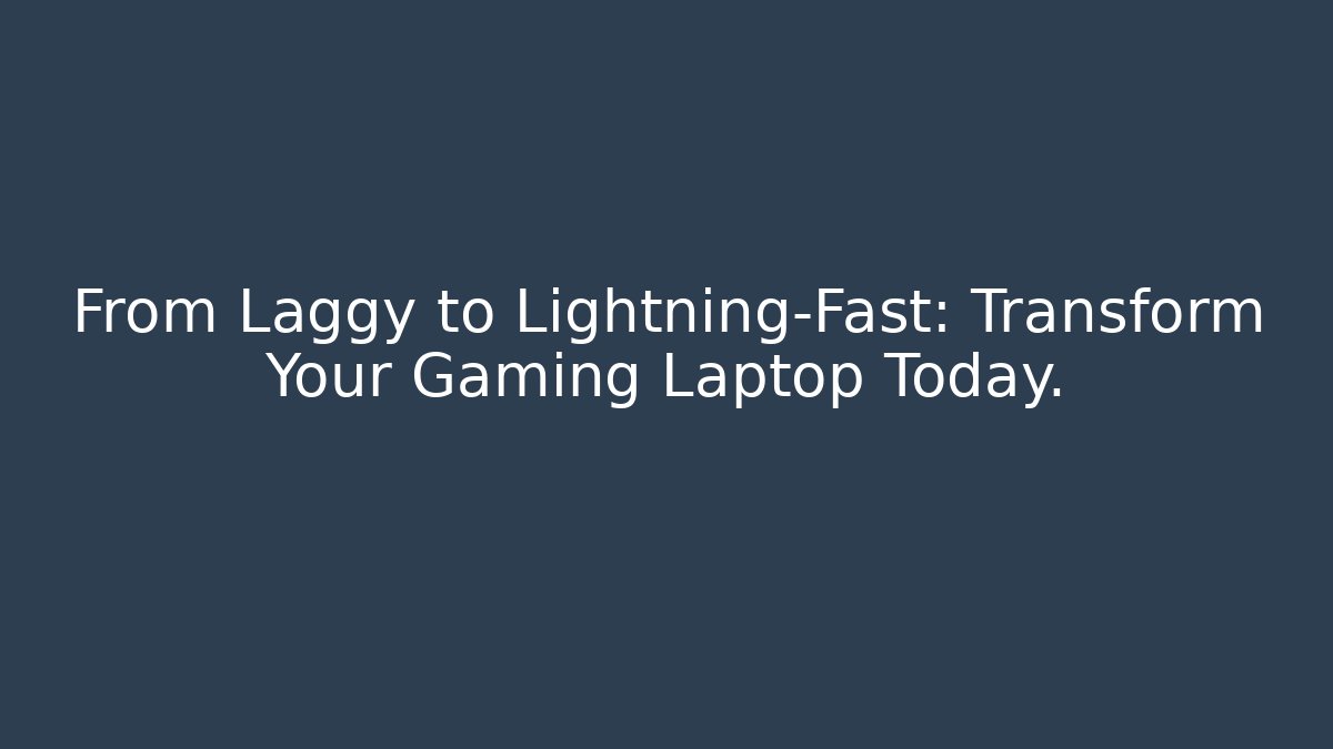 From Laggy to Lightning-Fast: Transform Your Gaming Laptop Today.