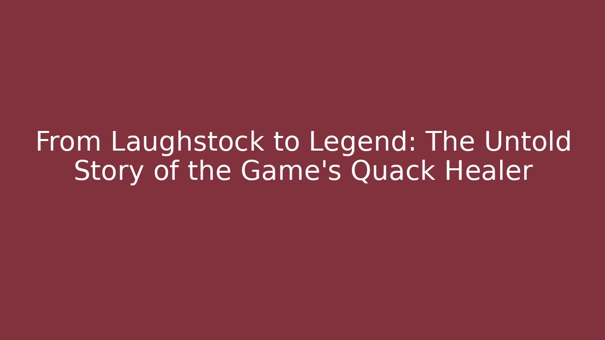 From Laughstock to Legend: The Untold Story of the Game's Quack Healer