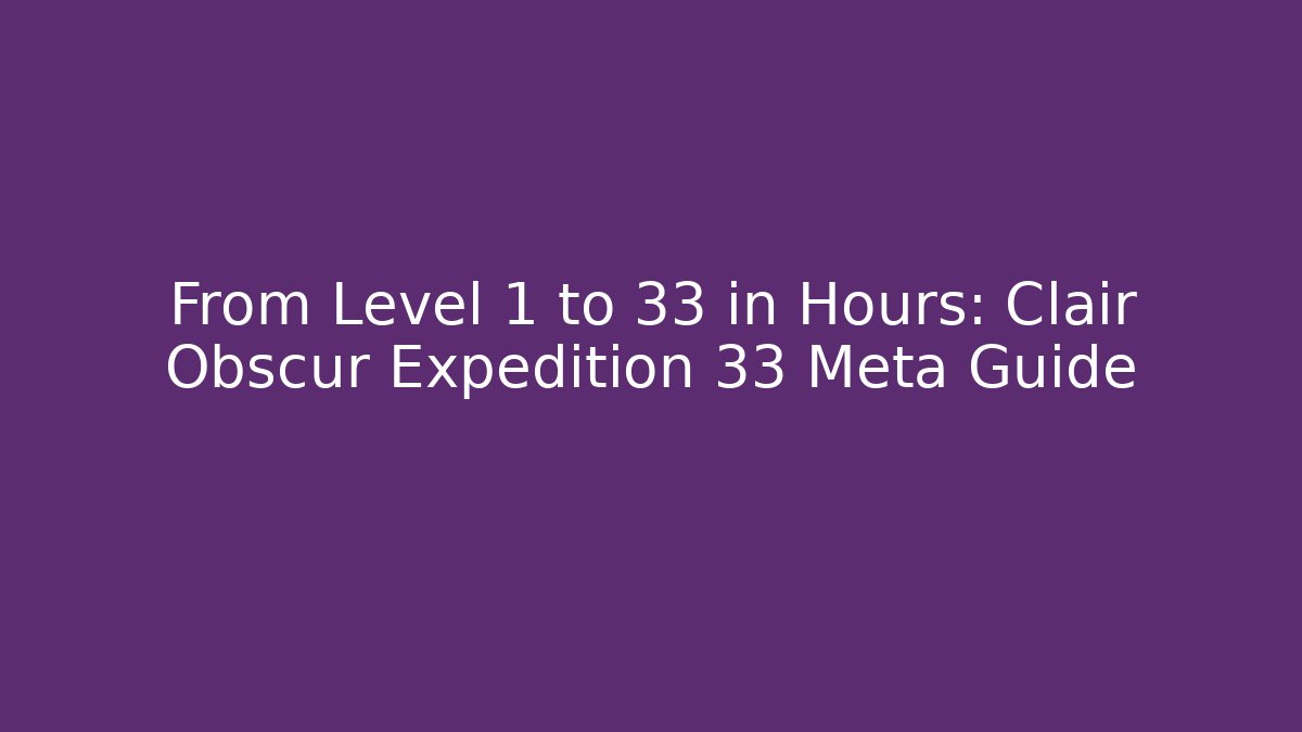 From Level 1 to 33 in Hours: Clair Obscur Expedition 33 Meta Guide