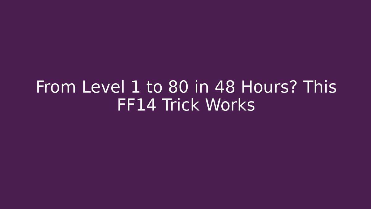 From Level 1 to 80 in 48 Hours? This FF14 Trick Works