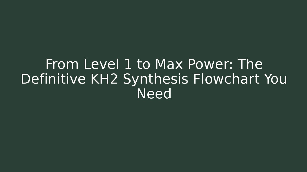 From Level 1 to Max Power: The Definitive KH2 Synthesis Flowchart You Need