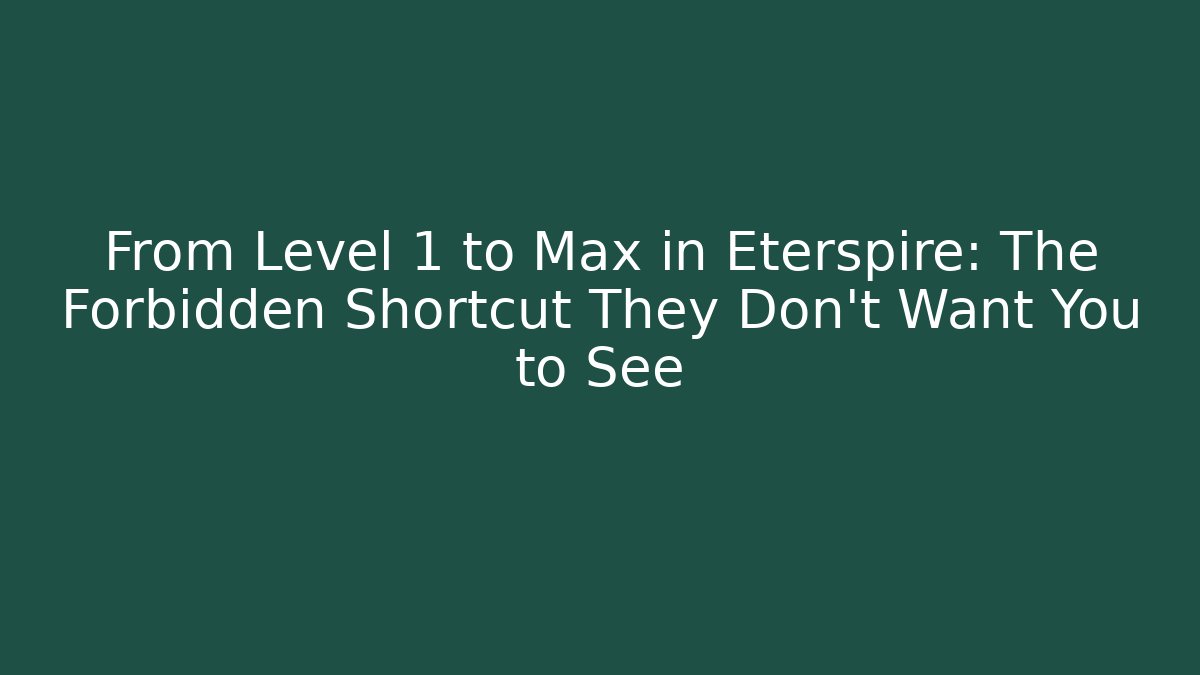 From Level 1 to Max in Eterspire: The Forbidden Shortcut They Don't Want You to See