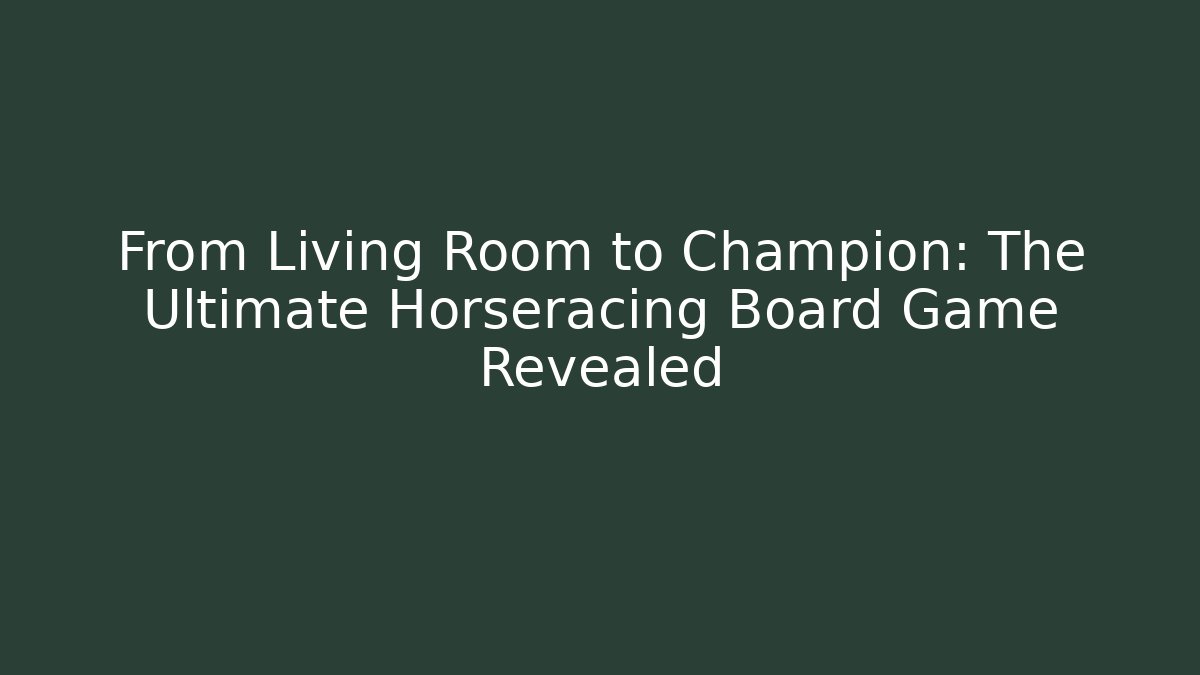 From Living Room to Champion: The Ultimate Horseracing Board Game Revealed