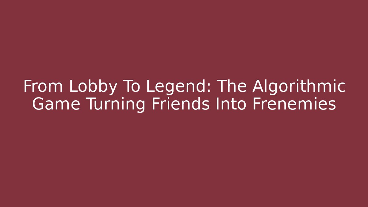 From Lobby To Legend: The Algorithmic Game Turning Friends Into Frenemies