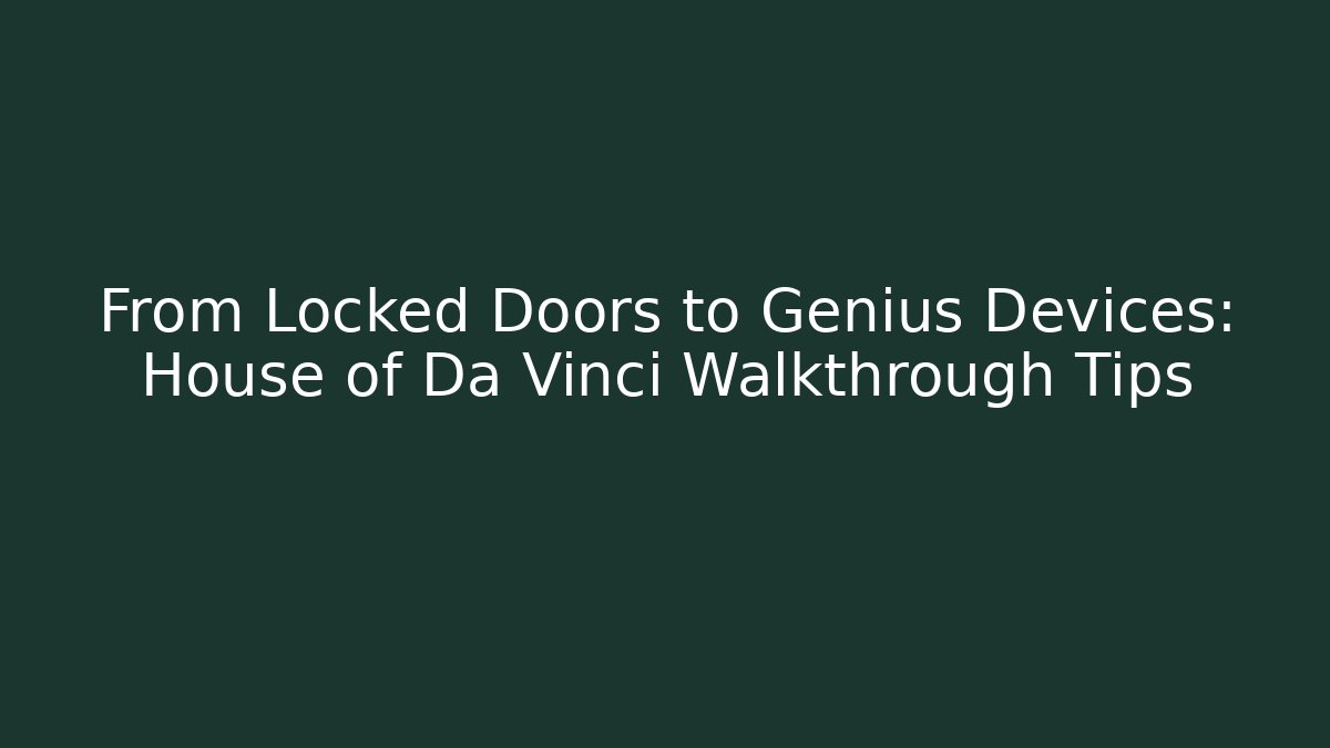 From Locked Doors to Genius Devices: House of Da Vinci Walkthrough Tips