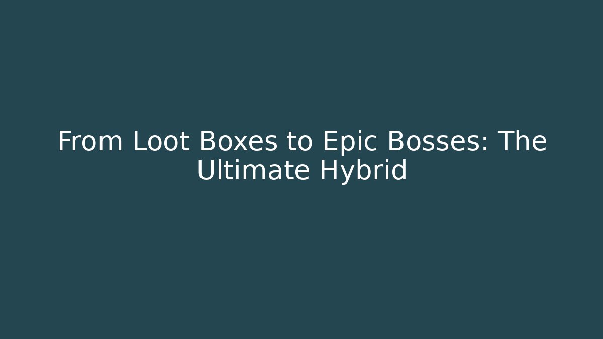 From Loot Boxes to Epic Bosses: The Ultimate Hybrid