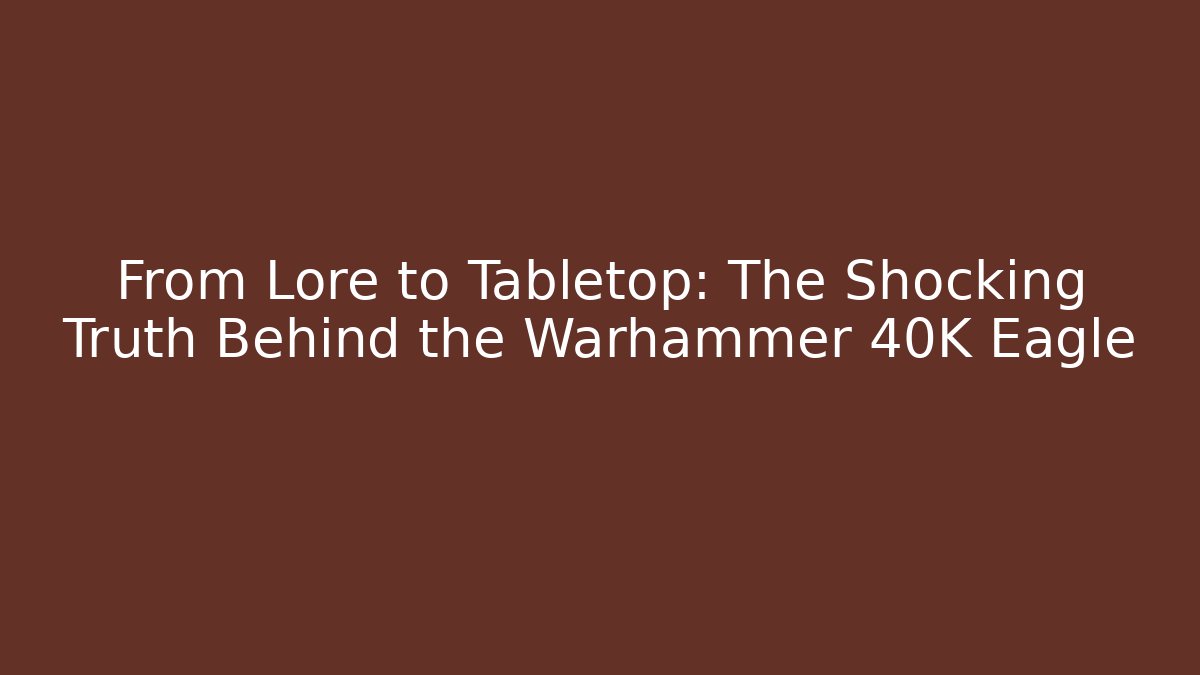 From Lore to Tabletop: The Shocking Truth Behind the Warhammer 40K Eagle