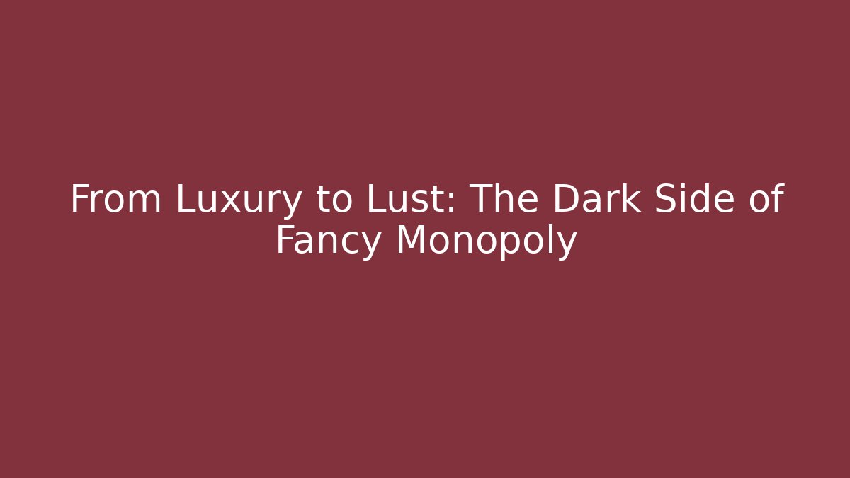 From Luxury to Lust: The Dark Side of Fancy Monopoly