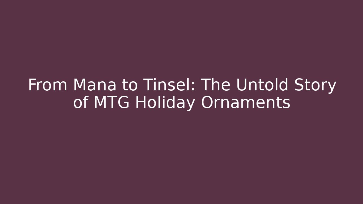 From Mana to Tinsel: The Untold Story of MTG Holiday Ornaments