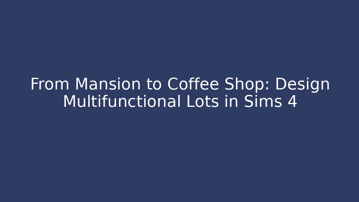 From Mansion to Coffee Shop: Design Multifunctional Lots in Sims 4 - Felix Cat Insurance