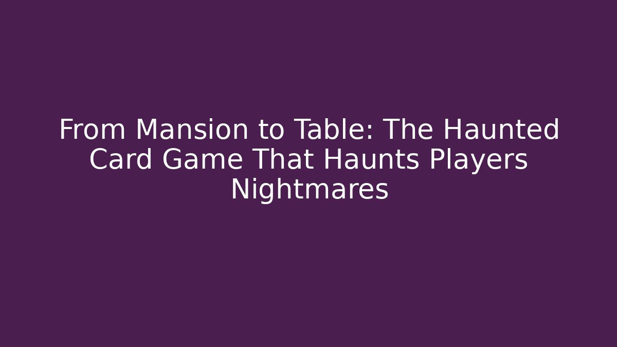From Mansion to Table: The Haunted Card Game That Haunts Players Nightmares