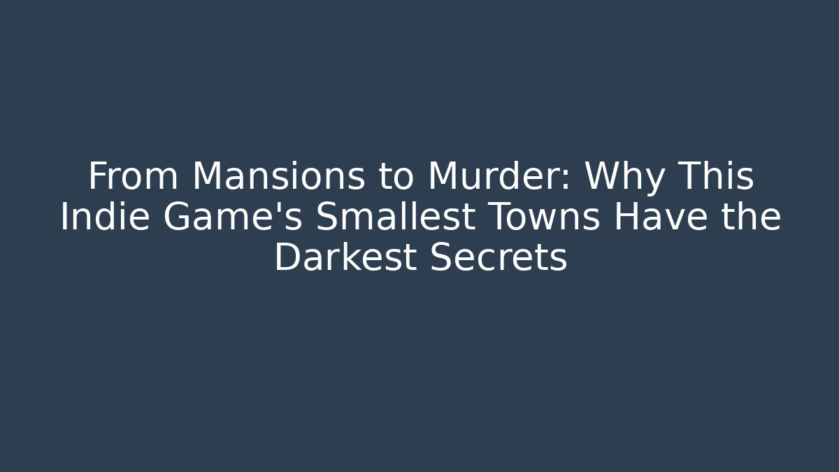 From Mansions to Murder: Why This Indie Game’s Smallest Towns Have the Darkest Secrets