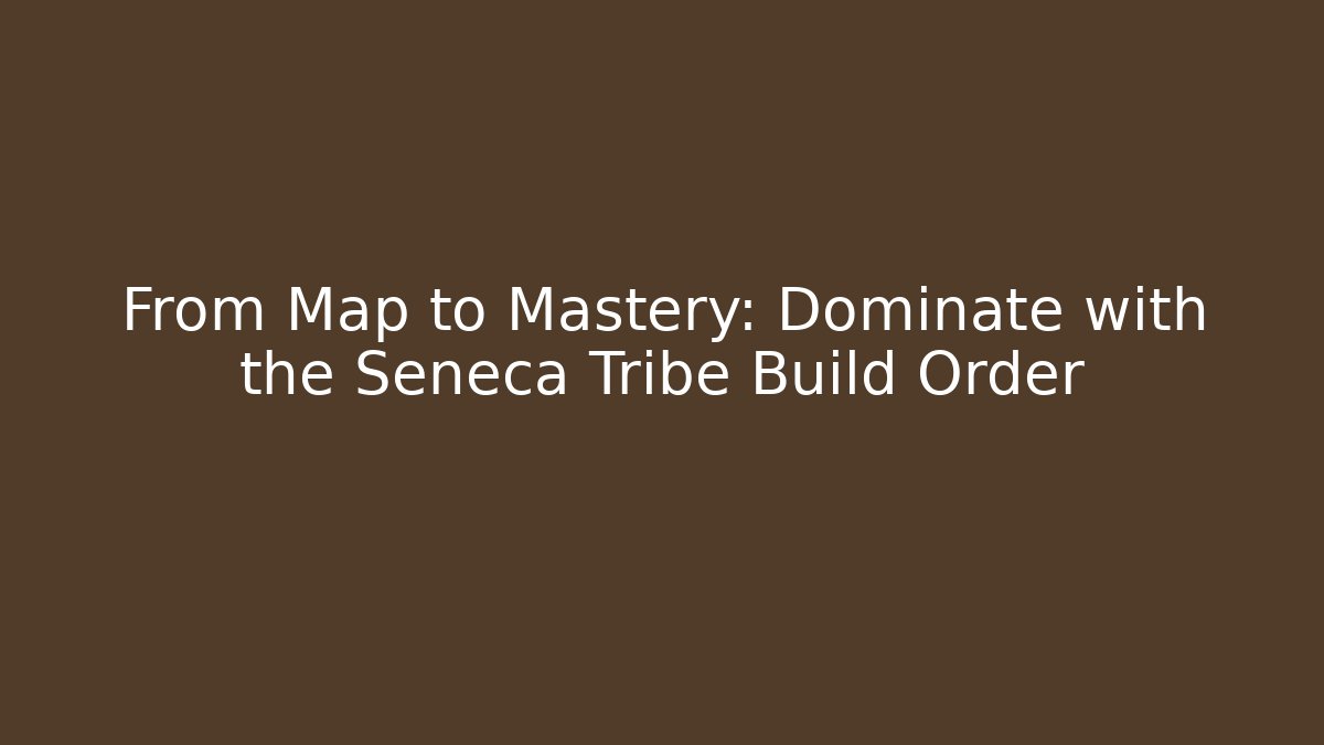 From Map to Mastery: Dominate with the Seneca Tribe Build Order