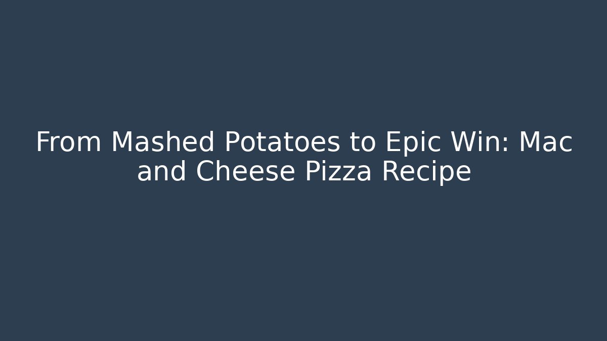 From Mashed Potatoes to Epic Win: Mac and Cheese Pizza Recipe