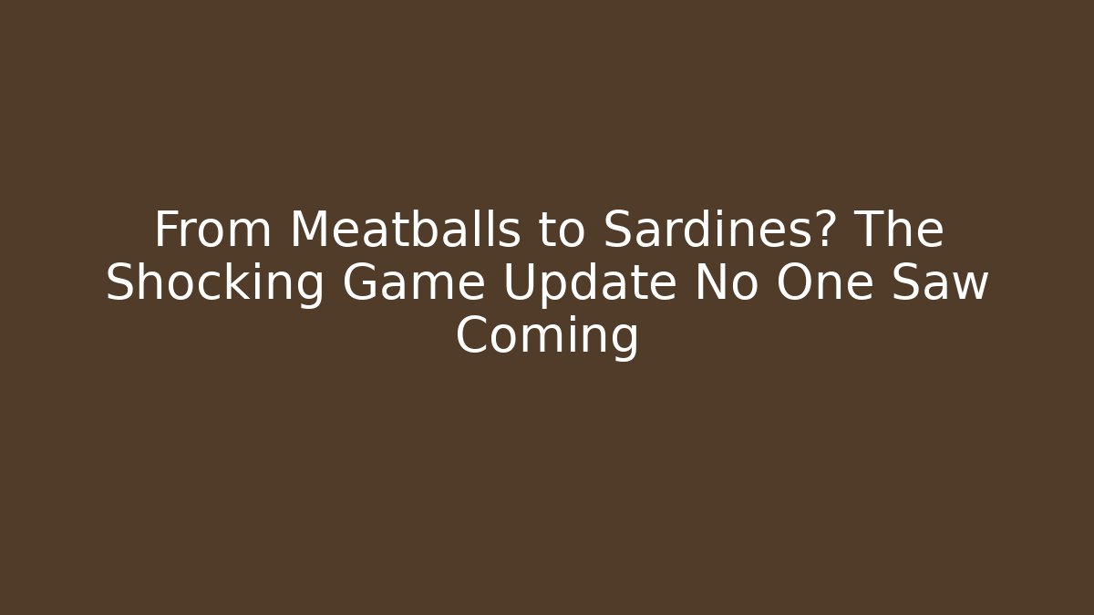 From Meatballs to Sardines? The Shocking Game Update No One Saw Coming