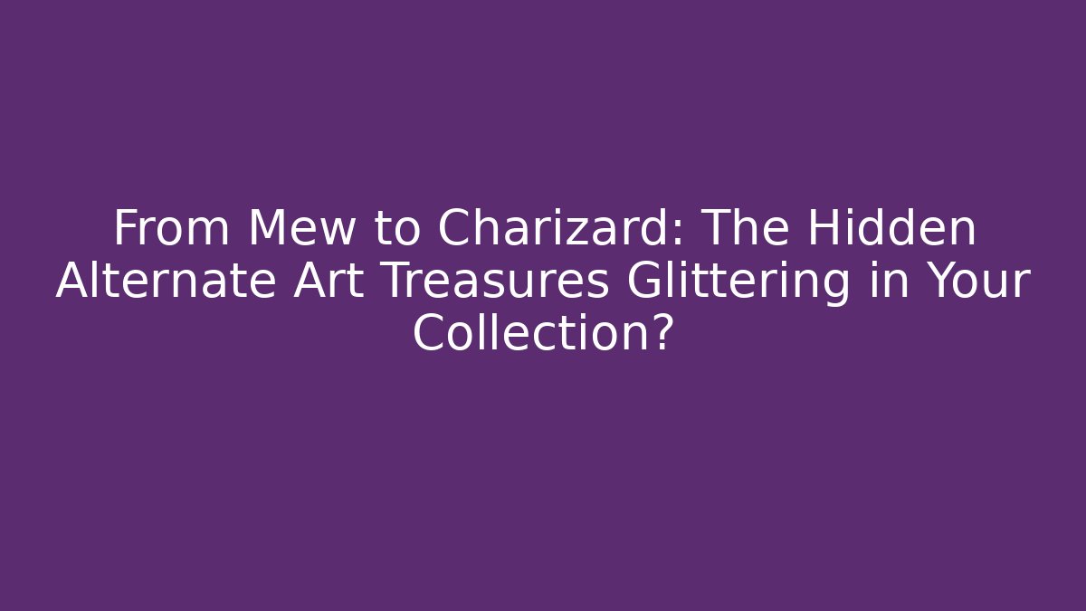 From Mew to Charizard: The Hidden Alternate Art Treasures Glittering in Your Collection?
