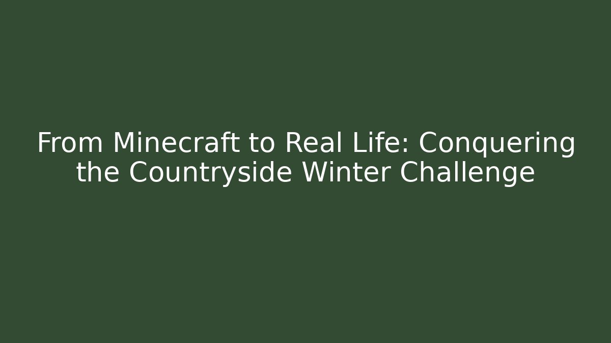 From Minecraft to Real Life: Conquering the Countryside Winter Challenge