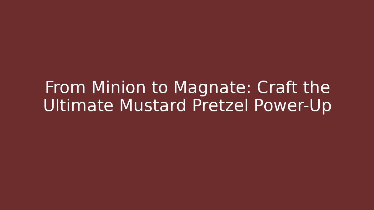 From Minion to Magnate: Craft the Ultimate Mustard Pretzel Power-Up