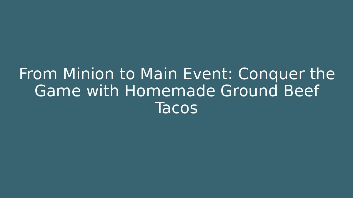 From Minion to Main Event: Conquer the Game with Homemade Ground Beef Tacos