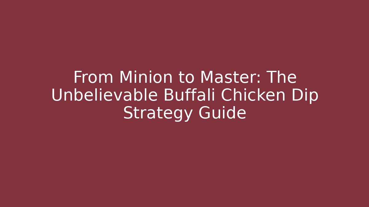 From Minion to Master: The Unbelievable Buffali Chicken Dip Strategy Guide