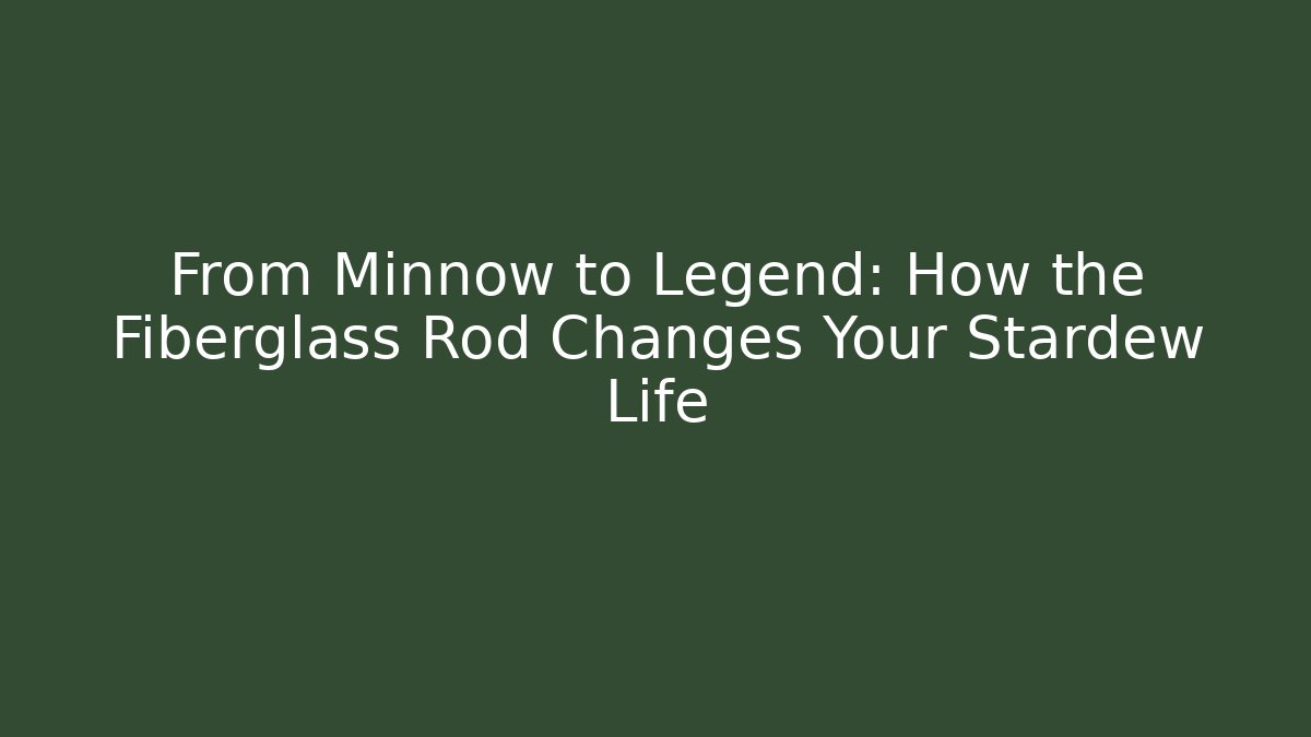 From Minnow to Legend: How the Fiberglass Rod Changes Your Stardew Life