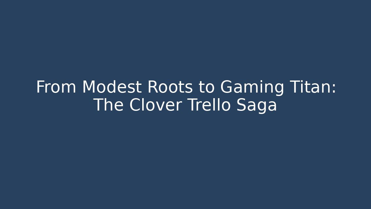 From Modest Roots to Gaming Titan: The Clover Trello Saga - Felix Cat Insurance