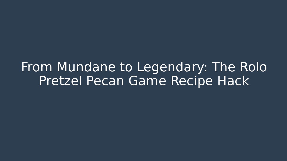 From Mundane to Legendary: The Rolo Pretzel Pecan Game Recipe Hack