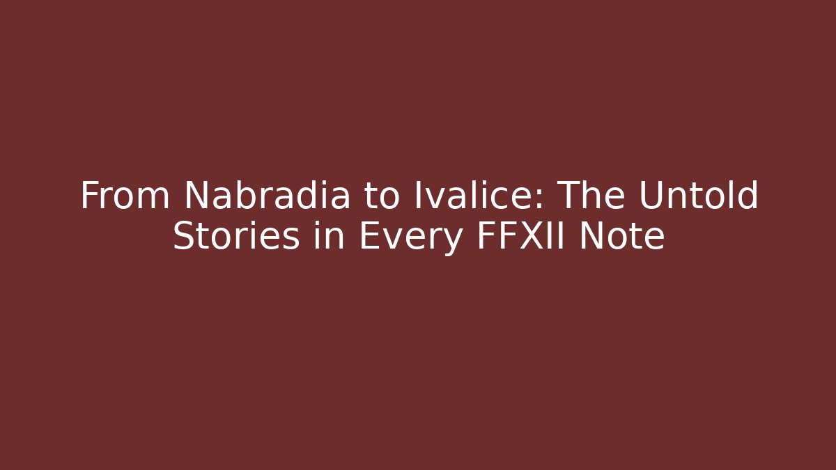From Nabradia to Ivalice: The Untold Stories in Every FFXII Note